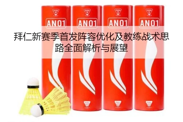 拜仁新赛季首发阵容优化及教练战术思路全面解析与展望